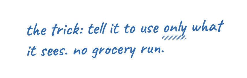 the trick: tell it to use only what it sees. no grocery run.