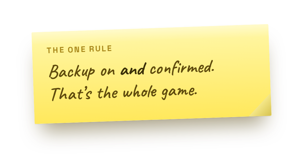 Backup on and confirmed. That's the whole game.