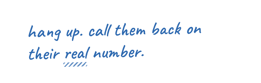 hang up. call them back on their real number.