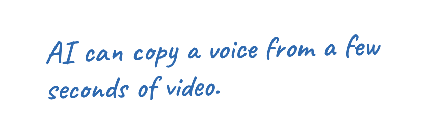 AI can copy a voice from a few seconds of video.