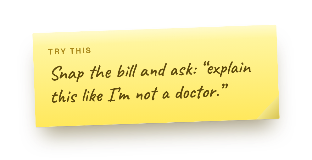 Snap the bill and ask: "explain this like I'm not a doctor."